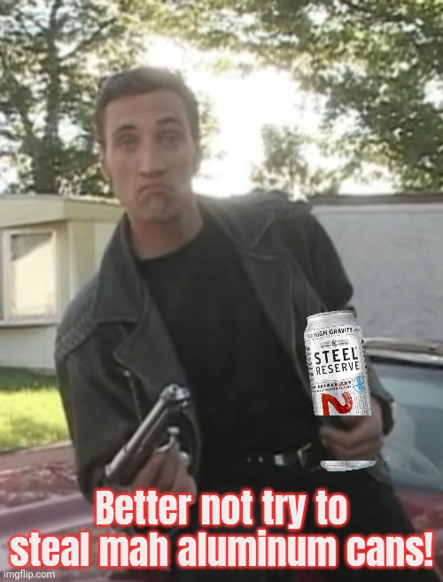 Gotta defend yer trailer... | Better not try to steal mah aluminum cans! | image tagged in cyrus 9mm,american,problems,get the gun,florida man | made w/ Imgflip meme maker