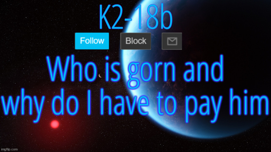 Silver Announcement Template 5.0 | Who is gorn and why do I have to pay him | image tagged in silver announcement template 5 0 | made w/ Imgflip meme maker