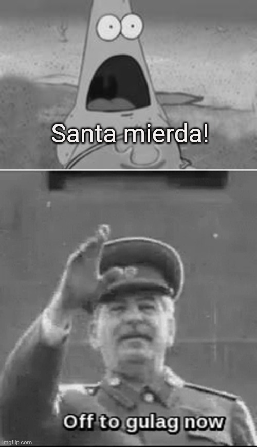Santa mierda! | image tagged in suprised patrick,off to gulag now | made w/ Imgflip meme maker