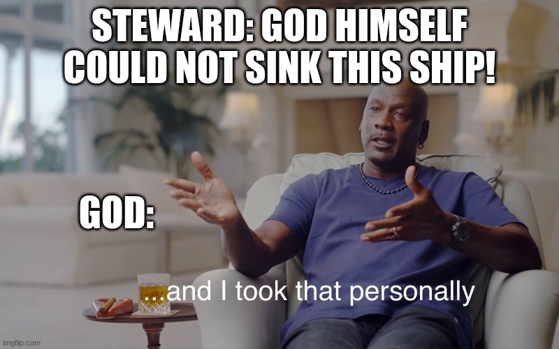 Titanic | STEWARD: GOD HIMSELF COULD NOT SINK THIS SHIP! GOD: | image tagged in and i took that personally | made w/ Imgflip meme maker