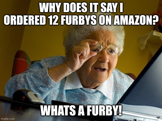 When you try to teach grandma how to use the computer | WHY DOES IT SAY I ORDERED 12 FURBYS ON AMAZON? WHAT'S A FURBY! | image tagged in memes,grandma finds the internet | made w/ Imgflip meme maker