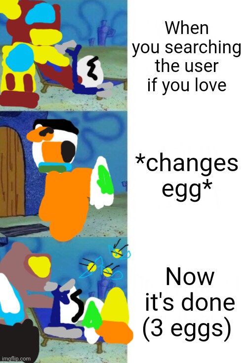 Easter eggs I NEVER hatched | When you searching the user if you love; *changes egg*; Now it's done (3 eggs) | image tagged in squidward chair 3 panel,easter eggs 2023 | made w/ Imgflip meme maker