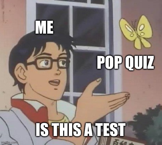 Is This A Pigeon | ME; POP QUIZ; IS THIS A TEST | image tagged in memes,is this a pigeon | made w/ Imgflip meme maker