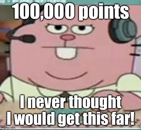 Richard Watterson Gaming | 100,000 points; I never thought I would get this far! | image tagged in richard watterson gaming | made w/ Imgflip meme maker