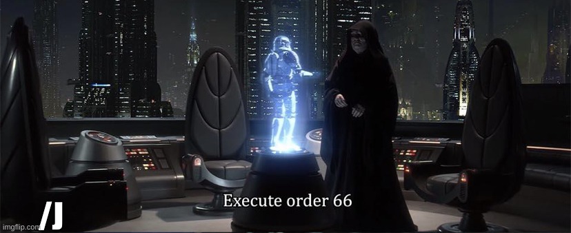 Execute Order 66 | /J | image tagged in execute order 66 | made w/ Imgflip meme maker