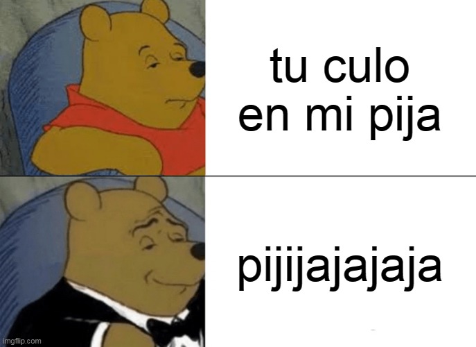 culo | tu culo en mi pija; pijijajajaja | image tagged in memes,tuxedo winnie the pooh | made w/ Imgflip meme maker