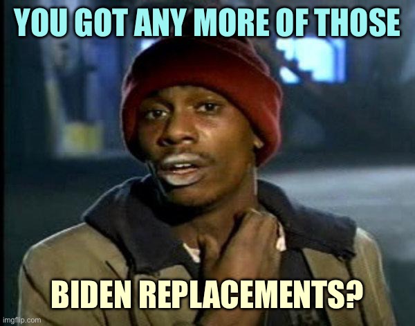 Who else should be on the list? | YOU GOT ANY MORE OF THOSE; BIDEN REPLACEMENTS? | image tagged in dave chappelle,memes | made w/ Imgflip meme maker