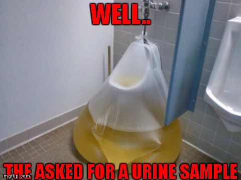 WELL.. THE ASKED FOR A URINE SAMPLE | made w/ Imgflip meme maker