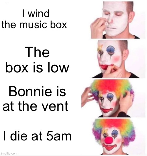 Clown Applying Makeup Meme | I wind the music box; The box is low; Bonnie is at the vent; I die at 5am | image tagged in memes,clown applying makeup | made w/ Imgflip meme maker