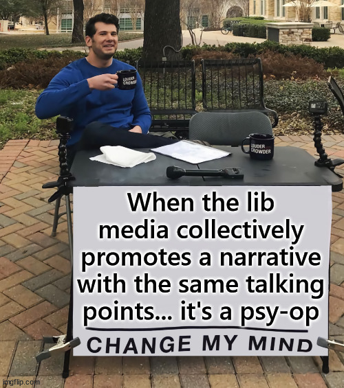 They control over 90% of the media... so when it sounds like a chorus... it's a psy-op | When the lib media collectively promotes a narrative with the same talking points... it's a psy-op | image tagged in change my mind,liberal,mainstream media,is propaganda | made w/ Imgflip meme maker