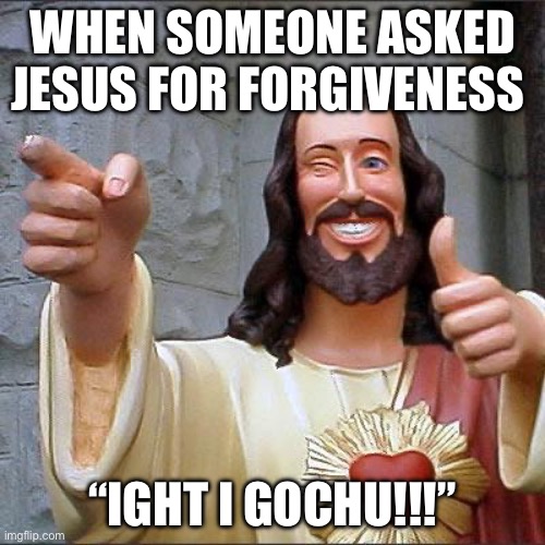 Buddy Christ | WHEN SOMEONE ASKED JESUS FOR FORGIVENESS; “IGHT I GOCHU!!!” | image tagged in memes,buddy christ | made w/ Imgflip meme maker