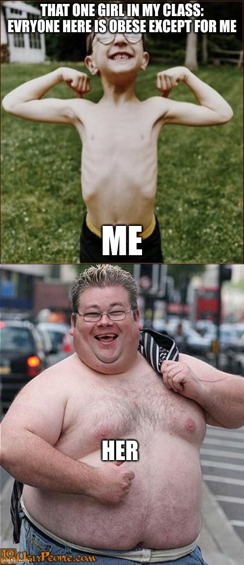 im like 59 pounds | THAT ONE GIRL IN MY CLASS: EVRYONE HERE IS OBESE EXCEPT FOR ME; ME; HER | image tagged in skinny kid,fat guy | made w/ Imgflip meme maker