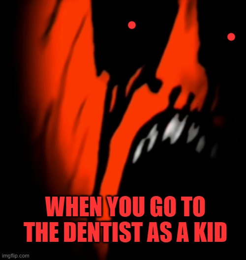 relatable | WHEN YOU GO TO THE DENTIST AS A KID | image tagged in uncanny phase 35 5 | made w/ Imgflip meme maker