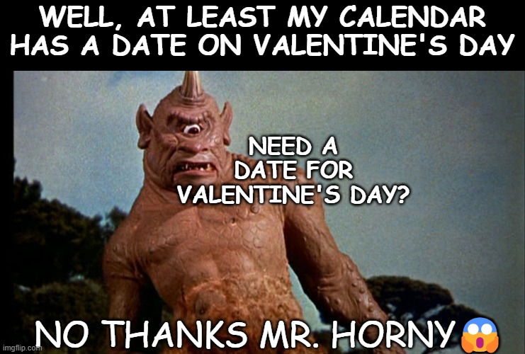 JUDGEMENT CALL | WELL, AT LEAST MY CALENDAR HAS A DATE ON VALENTINE'S DAY; NEED A DATE FOR VALENTINE'S DAY? NO THANKS MR. HORNY😱 | image tagged in cyclops valentine | made w/ Imgflip meme maker