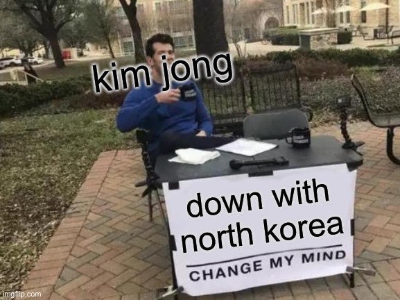 NOrtj kOrea | kim jong; down with north korea | image tagged in memes,change my mind | made w/ Imgflip meme maker