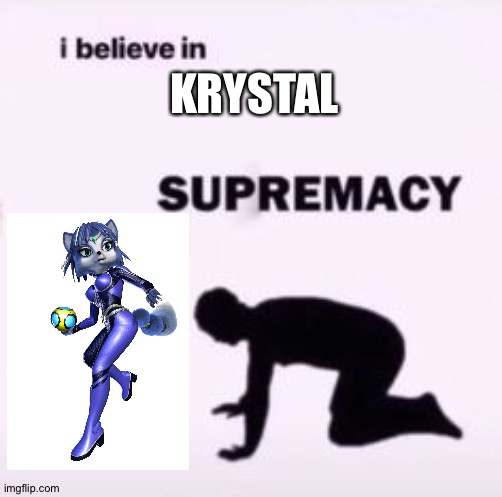 I believe in supremacy | KRYSTAL | image tagged in i believe in supremacy | made w/ Imgflip meme maker