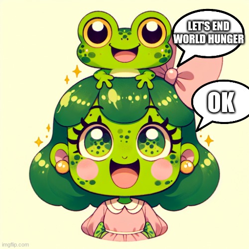 human frog girl | LET'S END WORLD HUNGER; OK | image tagged in human frog girl | made w/ Imgflip meme maker