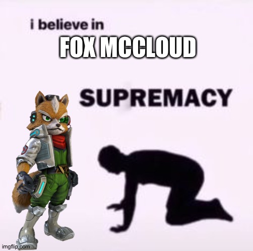 I believe in supremacy | FOX MCCLOUD | image tagged in i believe in supremacy | made w/ Imgflip meme maker