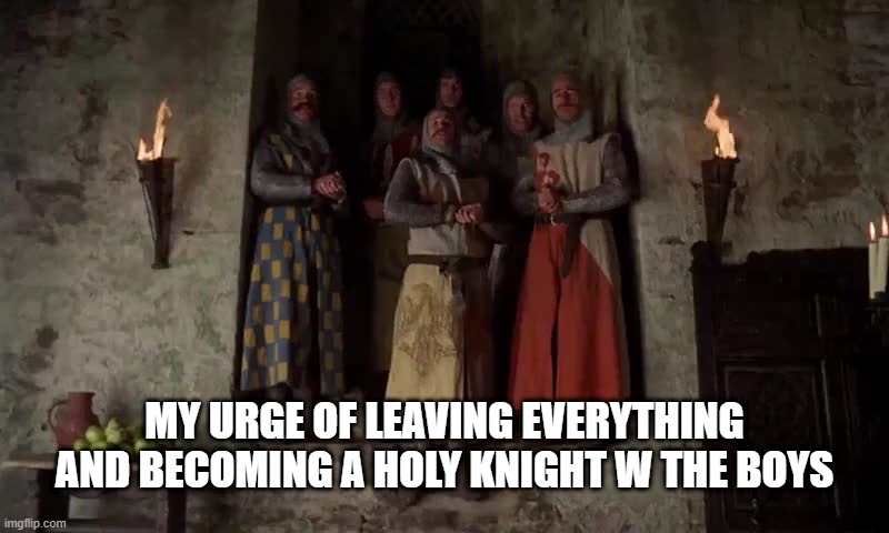 Monty Python End of Camelot Song (I have to push the peram a lot | MY URGE OF LEAVING EVERYTHING AND BECOMING A HOLY KNIGHT W THE BOYS | image tagged in monty python end of camelot song i have to push the peram a lot,funny,fun,memes,relatable | made w/ Imgflip meme maker