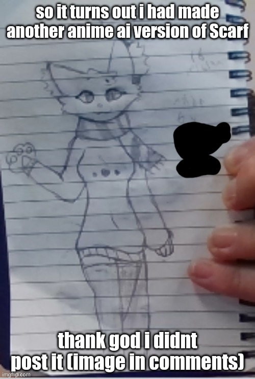 im gonna have some regrets | so it turns out i had made another anime ai version of Scarf; thank god i didnt post it (image in comments) | made w/ Imgflip meme maker