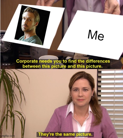 Identical | Me | image tagged in memes,they're the same picture,ryan gosling,disappointed black guy,adolf hitler | made w/ Imgflip meme maker