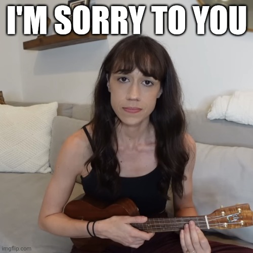 My apology to NickelodeonandCartoonNetworkFan | I'M SORRY TO YOU | image tagged in colleen ballinger ukulele apology,sad,apology | made w/ Imgflip meme maker