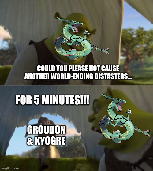 Could you not ___ for 5 MINUTES | COULD YOU PLEASE NOT CAUSE ANOTHER WORLD-ENDING DISTASTERS... FOR 5 MINUTES!!! GROUDON & KYOGRE | image tagged in could you not ___ for 5 minutes | made w/ Imgflip meme maker