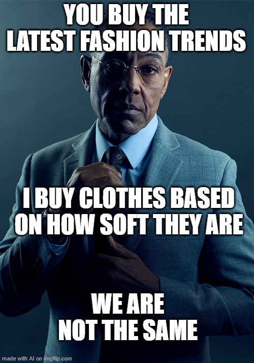 What's this? | YOU BUY THE LATEST FASHION TRENDS; I BUY CLOTHES BASED ON HOW SOFT THEY ARE; WE ARE NOT THE SAME | image tagged in gus fring we are not the same | made w/ Imgflip meme maker