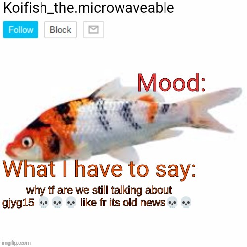 Koifish_the.microwaveable announcement | why tf are we still talking about gjyg15 💀💀💀 like fr its old news💀💀 | image tagged in koifish_the microwaveable announcement | made w/ Imgflip meme maker