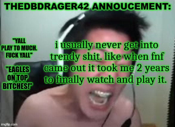 thedbdrager42s annoucement template | i usually never get into trendy shit. like when fnf came out it took me 2 years to finally watch and play it. | image tagged in thedbdrager42s annoucement template | made w/ Imgflip meme maker