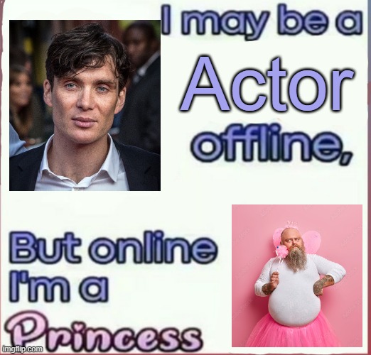 I may be a x offline, but online I’m a Princess | Actor | image tagged in i may be a x offline but online i m a princess | made w/ Imgflip meme maker