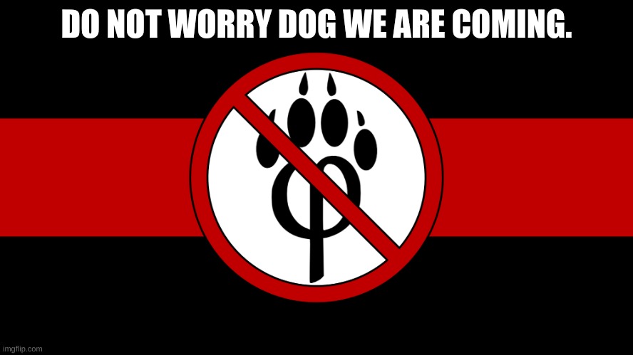 anti furry flag | DO NOT WORRY DOG WE ARE COMING. | image tagged in anti furry flag | made w/ Imgflip meme maker