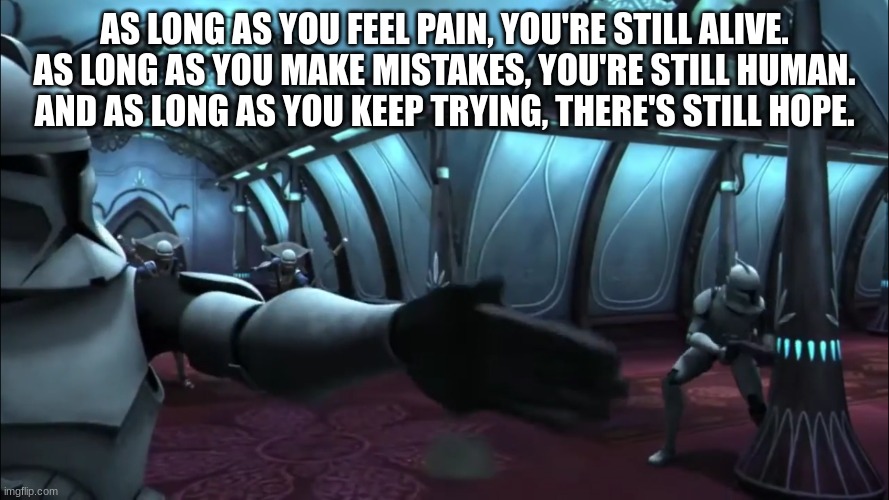 clone trooper | AS LONG AS YOU FEEL PAIN, YOU'RE STILL ALIVE. AS LONG AS YOU MAKE MISTAKES, YOU'RE STILL HUMAN. AND AS LONG AS YOU KEEP TRYING, THERE'S STILL HOPE. | image tagged in clone trooper | made w/ Imgflip meme maker