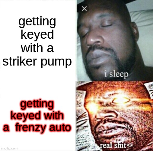 Sleeping Shaq | getting keyed with a striker pump; getting keyed with a  frenzy auto | image tagged in memes,sleeping shaq | made w/ Imgflip meme maker