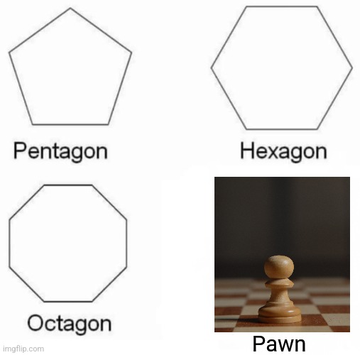 Pawn | Pawn | image tagged in memes,pentagon hexagon octagon,jpfan102504,chess | made w/ Imgflip meme maker
