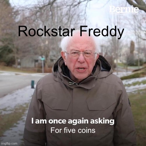 Bernie I Am Once Again Asking For Your Support | Rockstar Freddy; For five coins | image tagged in memes,bernie i am once again asking for your support | made w/ Imgflip meme maker