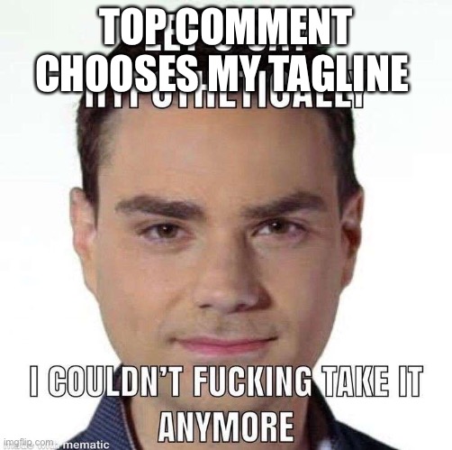 I couldn't fucking take it anymore | TOP COMMENT CHOOSES MY TAGLINE | image tagged in i couldn't fucking take it anymore | made w/ Imgflip meme maker