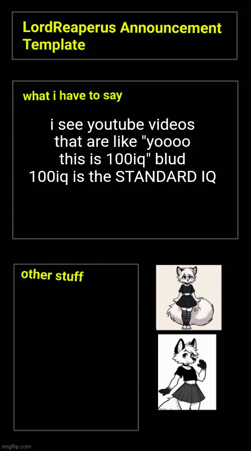 i see youtube videos that are like "yoooo this is 100iq" blud 100iq is the STANDARD IQ | image tagged in lordreaperus announcement template | made w/ Imgflip meme maker