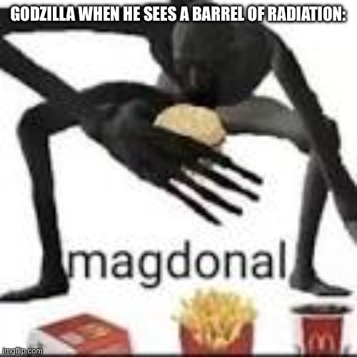 Magdonal | GODZILLA WHEN HE SEES A BARREL OF RADIATION: | image tagged in magdonal,godzilla,radiation | made w/ Imgflip meme maker