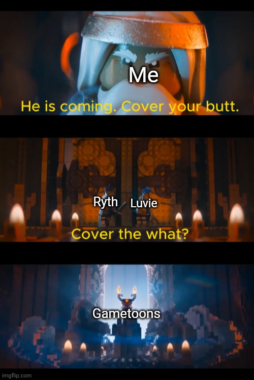 He is coming. | Me; Luvie; Ryth; Gametoons | image tagged in he is coming | made w/ Imgflip meme maker