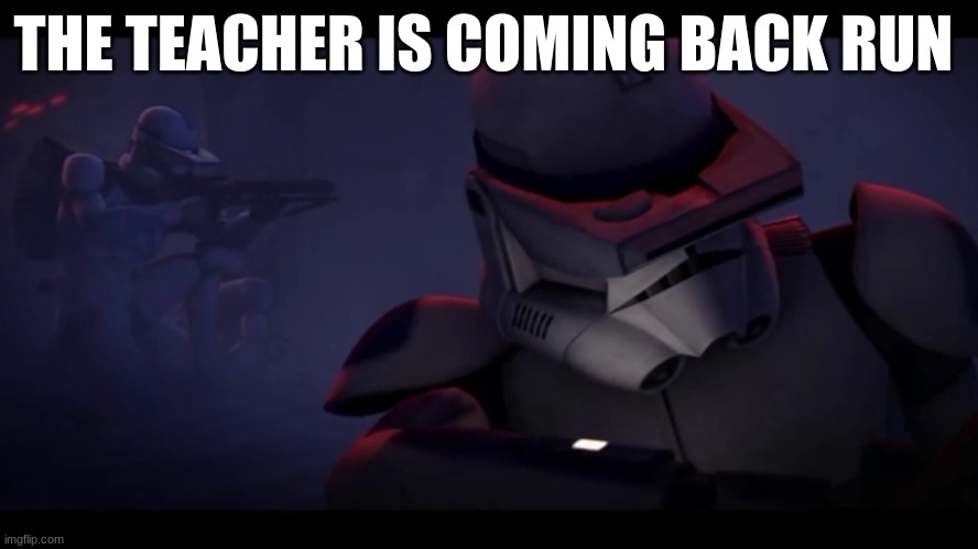 501st clone trooper | THE TEACHER IS COMING BACK RUN | image tagged in 501st clone trooper | made w/ Imgflip meme maker