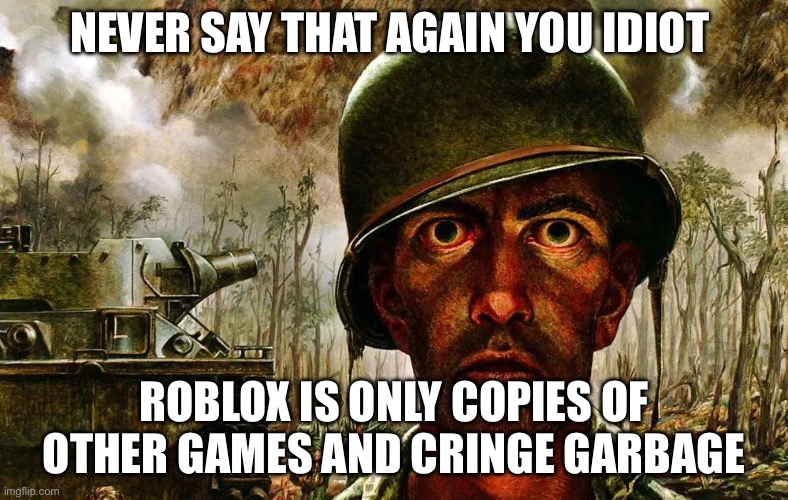 1000 yard stare | NEVER SAY THAT AGAIN YOU IDIOT ROBLOX IS ONLY COPIES OF OTHER GAMES AND CRINGE GARBAGE | image tagged in 1000 yard stare | made w/ Imgflip meme maker