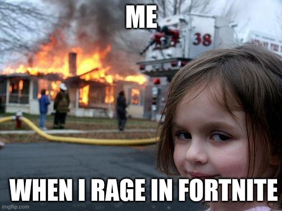 Disaster Girl | ME; WHEN I RAGE IN FORTNITE | image tagged in memes,disaster girl | made w/ Imgflip meme maker