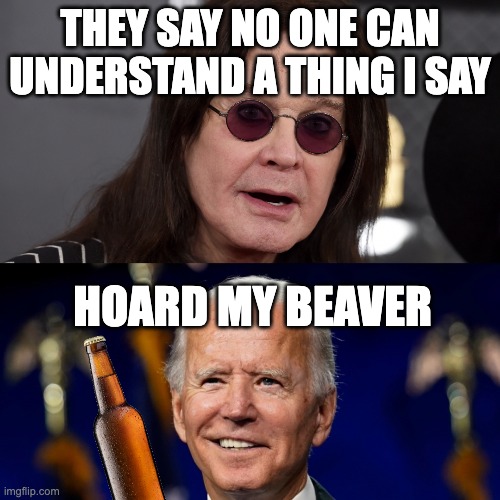 incoherent biden | THEY SAY NO ONE CAN UNDERSTAND A THING I SAY; HOARD MY BEAVER | image tagged in biden,american politics | made w/ Imgflip meme maker