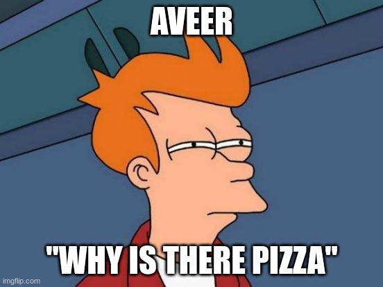 Futurama Fry Meme | AVEER; "WHY IS THERE PIZZA" | image tagged in memes,futurama fry | made w/ Imgflip meme maker