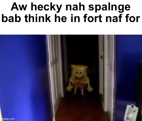Aw hecky nah spalnge bab think he in fort naf for | made w/ Imgflip meme maker