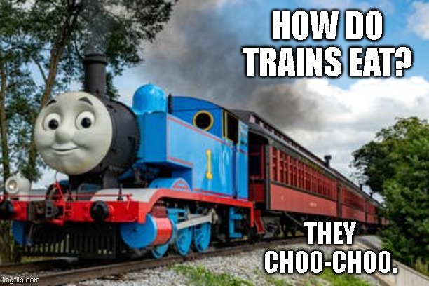 How do trains eat? | HOW DO TRAINS EAT? THEY CHOO-CHOO. | image tagged in thomas the train | made w/ Imgflip meme maker