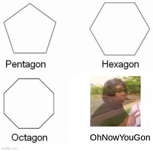 Pentagon Hexagon Octagon | OhNowYouGon | image tagged in memes,pentagon hexagon octagon | made w/ Imgflip meme maker