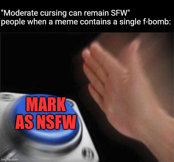 Blank Nut Button Meme | "Moderate cursing can remain SFW" people when a meme contains a single f-bomb:; MARK AS NSFW | image tagged in memes,blank nut button | made w/ Imgflip meme maker