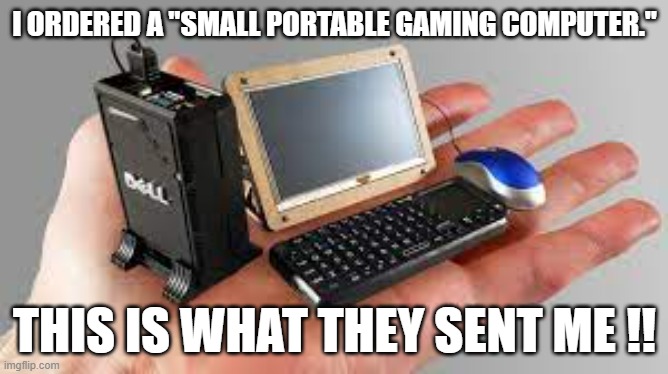 meme by Brad I ordered a small computer | I ORDERED A "SMALL PORTABLE GAMING COMPUTER."; THIS IS WHAT THEY SENT ME !! | image tagged in gaming,pc gaming,video games,online gaming,funny meme,humor | made w/ Imgflip meme maker
